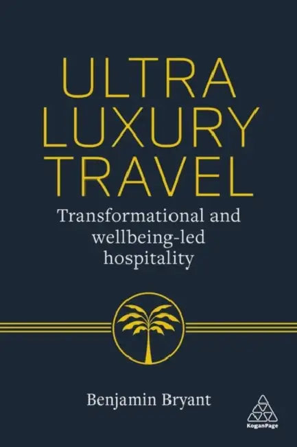 Ultra-Luxury Travel: Transformational and Wellbeing-Led Hospitality by Benjamin Bryant