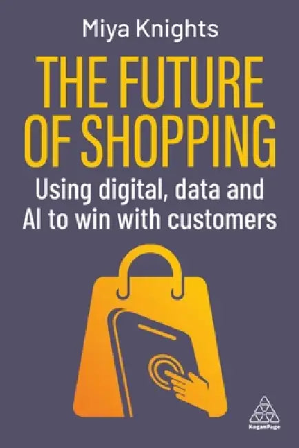 The Future of Shopping: Using Digital, Data and AI to Win with Customers by Miya Knights