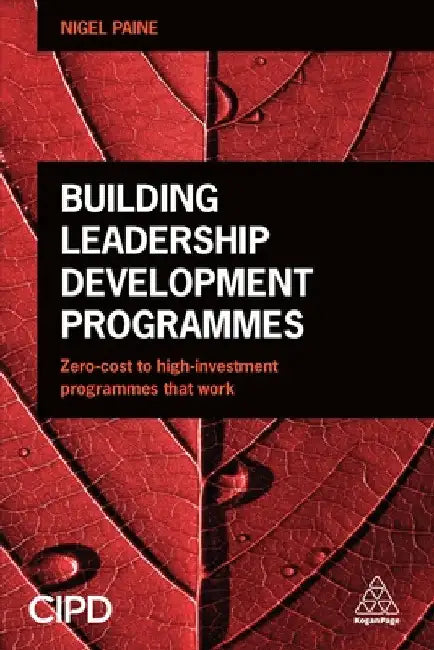 Building Leadership Development Programmes: Zero-Cost to High-Investment Programmes That Work by Nigel Paine