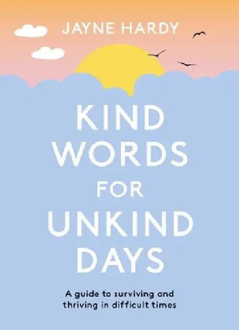 Kind Words for Unkind Days: A Guide to Surviving and Thriving in Difficult Times by Jayne Hardy