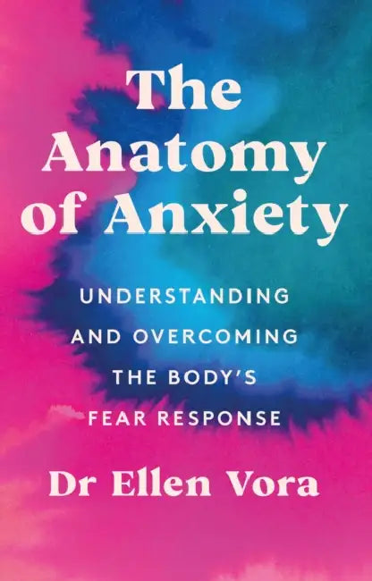 The Anatomy of Anxiety: Understanding and Overcoming the Body's Fear Response by Dr Ellen Vora