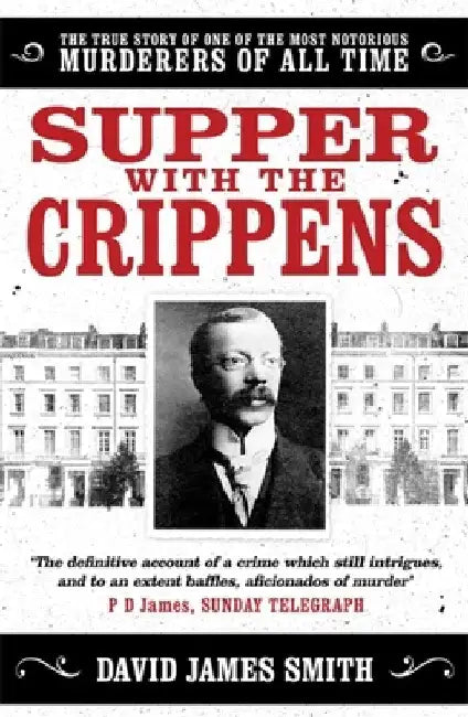 Supper with the Crippens: The True Story of One of the Most Notorious Murderers of All Time by David James Smith