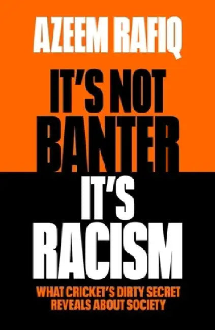 It’s Not Banter, It’s Racism: What Cricket’s Dirty Secret Reveals About Our Society by Azeem Rafiq