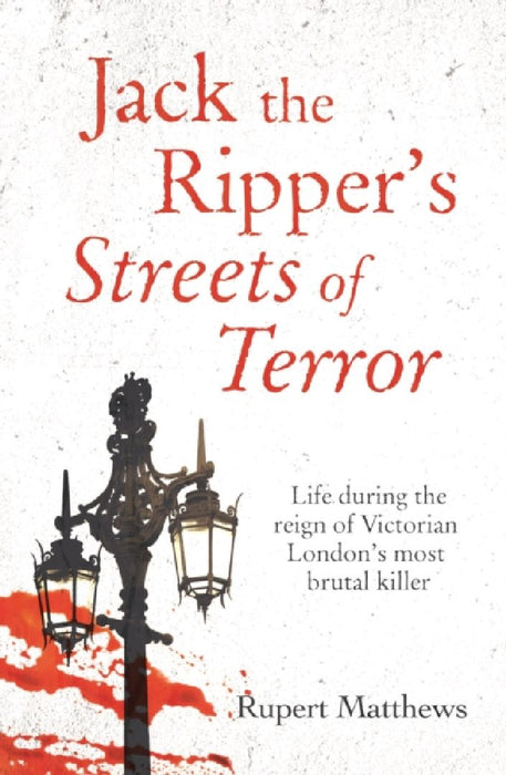 Jack the Ripper's Streets of Terror: Life during the reign of Victorian London's most brutal killer by Rupert Matthews