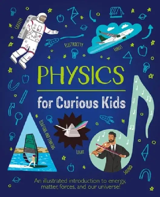 Physics for Curious Kids: An Illustrated Introduction to Energy, Matter, Forces, and Our Universe! by Laura Baker