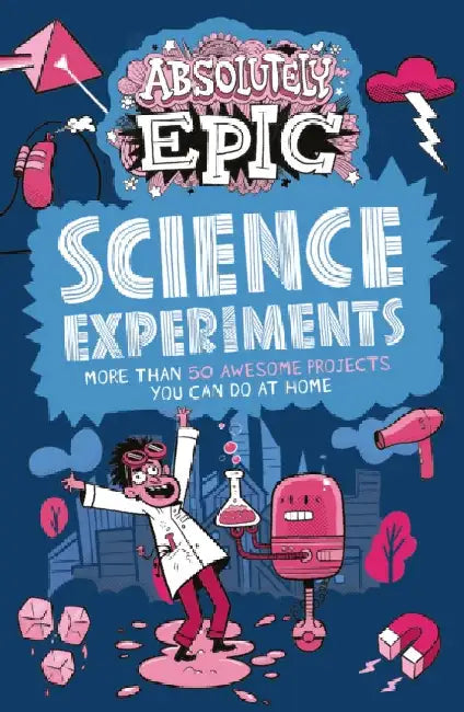 Absolutely Epic Science Experiments: More than 50 Awesome Projects You Can Do at Home by Anna Claybourne