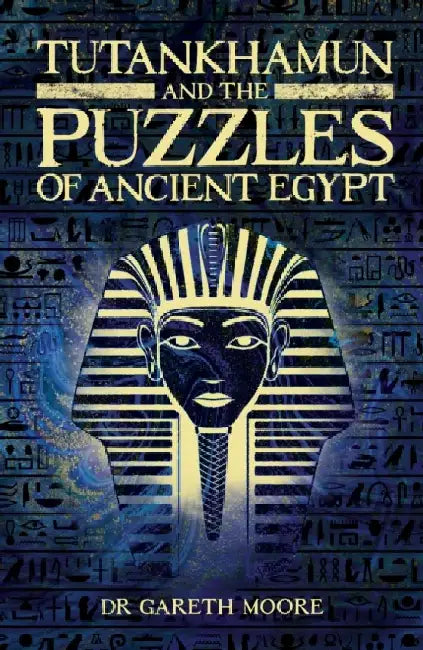 Tutankhamun and the Puzzles of Ancient Egypt by Dr Gareth Moore
