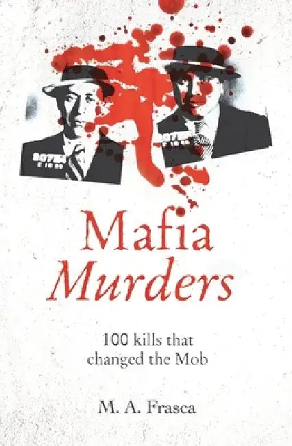 Mafia Murders: 100 Murders That Changed the Mob by M. A. Frasca