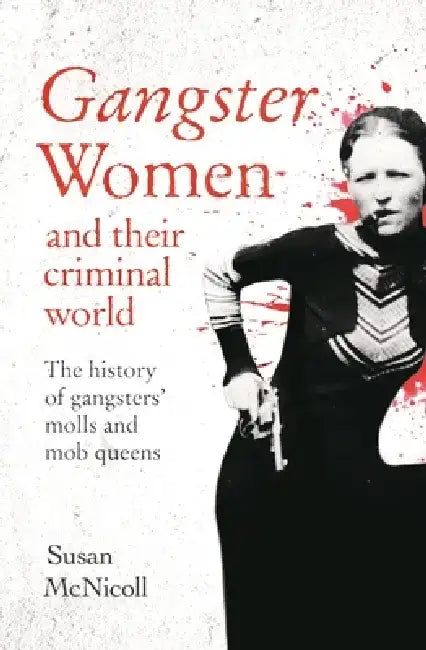 Gangster Women and Their Criminal World: The History of Gangsters' Molls and Mob Queens by Susan McNicoll