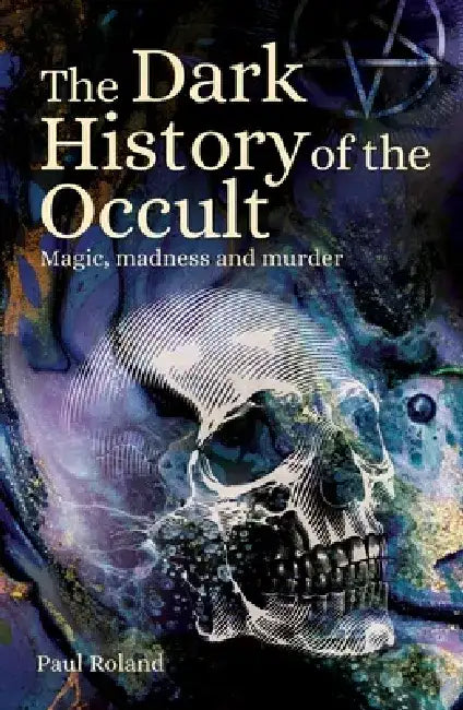 The Dark History of the Occult: Magic, Madness and Murder by Paul Roland