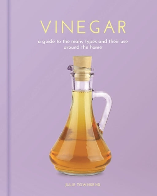 Vinegar: A Guide to the Many Types and Their Use Around the Home by Julie Townsend