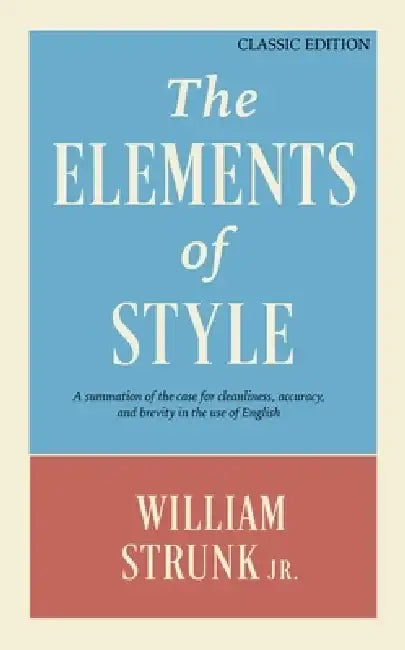 The Elements of Style: A Summation of the Case for Cleanliness, Accuracy, and Brevity in the Use of English (Classic Edition) by William Strunk