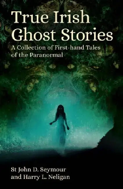 True Irish Ghost Stories: A Collection of First-Hand Tales of the Paranormal by St John D. Seymour