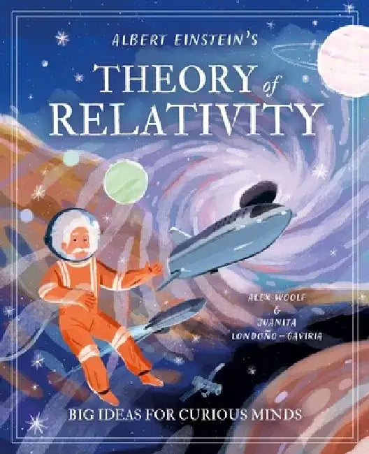Albert Einstein's Theory of Relativity: Big Ideas for Curious Kids by Alex Woolf