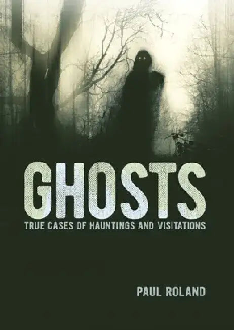Ghosts: True Cases of Hauntings and Visitations by Paul Roland