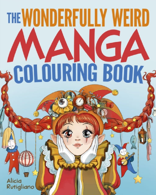 The Wonderfully Weird Manga Colouring Book: Over 45 Images to Colour by Alicia Rutigliano
