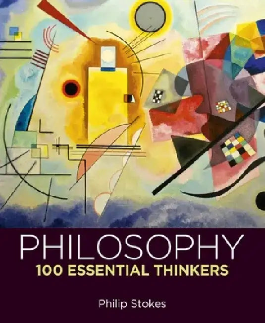 Philosophy: 100 Essential Thinkers by Philip Stokes