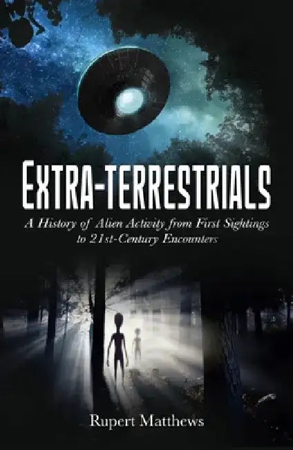 Extra-Terrestrials: A History of Alien Activity from First Sightings to 21st-Century Encounters by Rupert Matthews