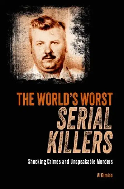 The World's Worst Serial Killers: Shocking Crimes and Unspeakable Murders by Al Cimino