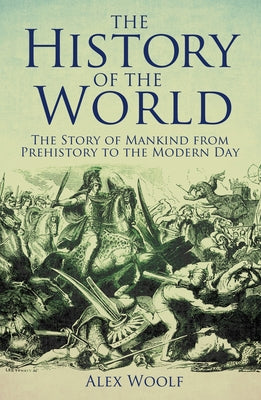 The History of the World: The Story of Mankind from Prehistory to the Modern Day by Alex Woolf