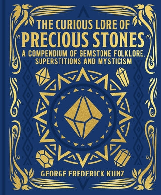 The Curious Lore of Precious Stones: A Compendium of Gemstone Folklore, Superstitions and Mysticism by George Frederick Kunz