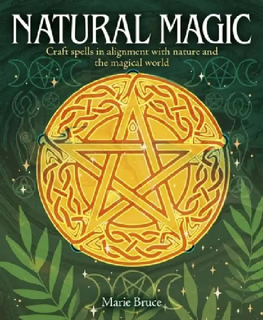 Natural Magic: Craft Spells in Alignment with Nature and the Magical World by Marie Bruce