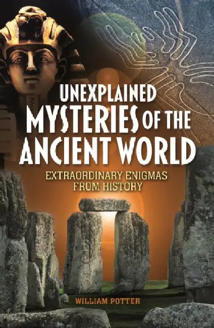 Unexplained Mysteries of the Ancient World: Extraordinary Enigmas from History by William (Author) Potter