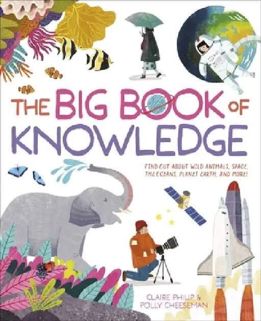 The Big Book of Knowledge: Find Out about Wild Animals, Space, the Oceans, Planet Earth and More! by Claire Philip