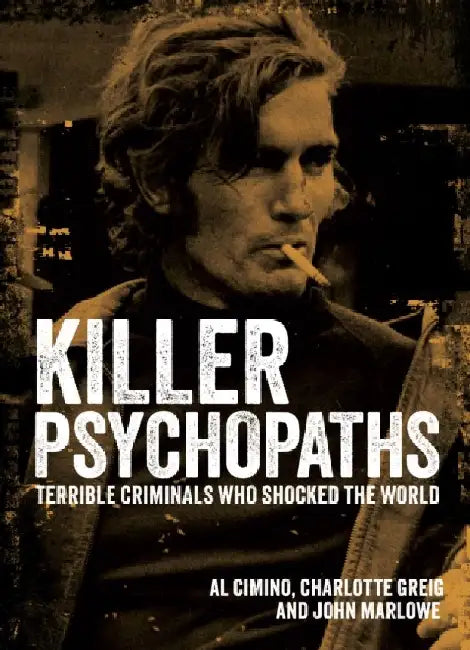 Killer Psychopaths: Terrible Criminals Who Shocked the World by Al Cimino