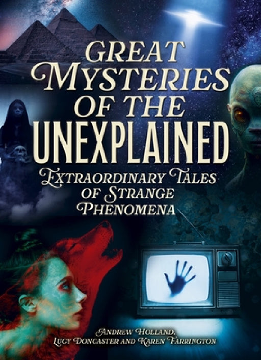 Great Mysteries of the Unexplained: Extraordinary Tales of Strange Phenomena by Andrew Holland, Lucy Doncaster, Karen Farrington