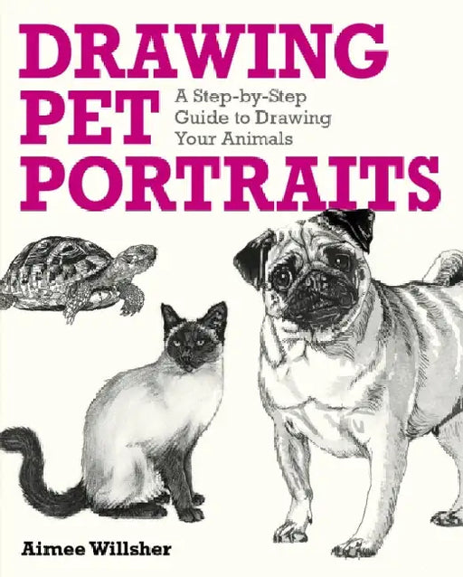 Drawing Pet Portraits: A Step-by-Step Guide to Drawing Your Animals by Aimee Willsher