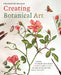 Creating Botanical Art: Learn to Draw and Paint Flowers and Plants in the Style of the Great Masters by Francoise Balsan