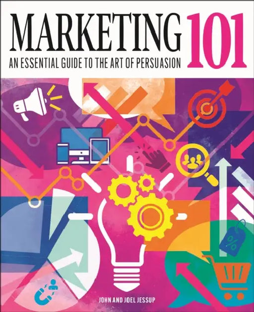 Marketing 101: An Essential Guide to the Art of Persuasion by John Jessup