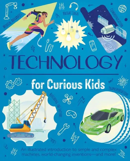 Technology for Curious Kids: An Illustrated Introduction to Simple and Complex Machines, World-Changing Inventions - And More! by Anna Claybourne, Nik Neves