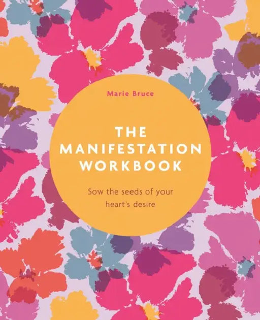 The Manifestation Workbook: Sow the Seeds of Your Heart's Desire by Marie Bruce