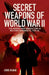 Secret Weapons of World War II: The Undercover Innovations in Military Armaments, 1939-45 by Chris McNab