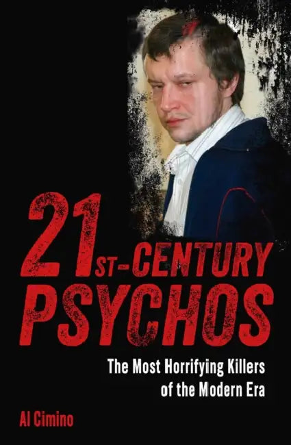 21st Century Psychos: The Most Horrifying Killers of the Modern Era by Al Cimino
