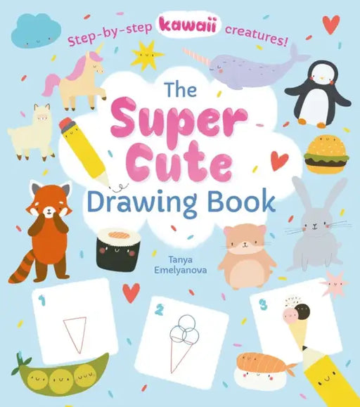 The Super Cute Drawing Book: Step-By-Step Kawaii Creatures! by Potter, William C. Potter, Tanya Emelyanova