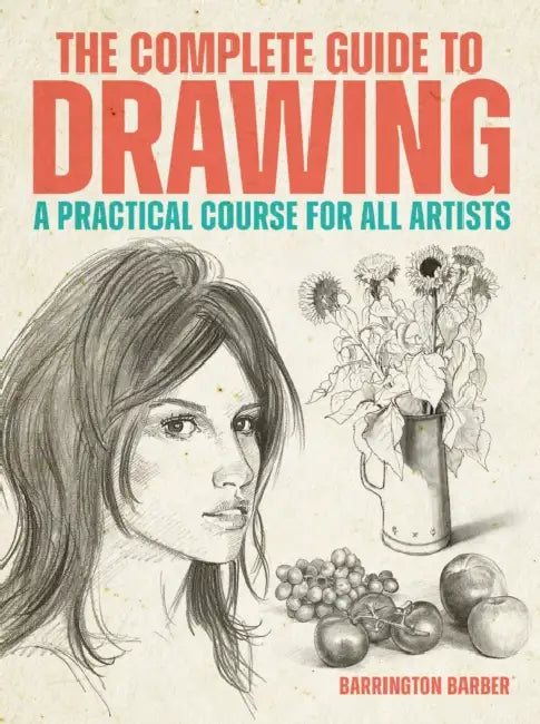 The Complete Guide to Drawing: A Practical Course for All Artists by Barrington Barber