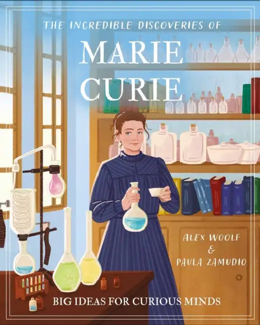 The Incredible Discoveries of Marie Curie: Big Ideas for Curious Minds by Alex Woolf, Paula Zamudio