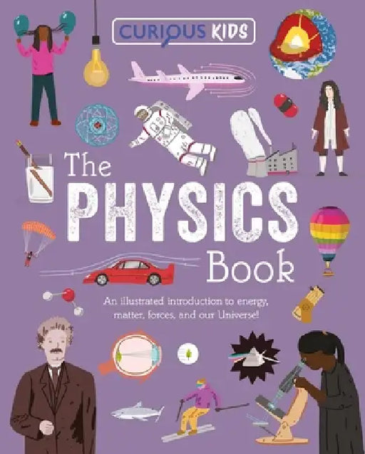 Curious Kids: The Physics Book: An Illustrated Introduction to Energy, Matter, Forces, and Our Universe! by Laura Baker, Alex Foster