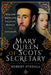 Mary Queen of Scots' Secretary: William Maitland - Politician, Reformer and Conspirator by Robert Stedall