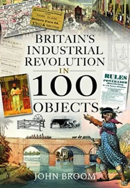 Britain's Industrial Revolution in 100 Objects by John Broom