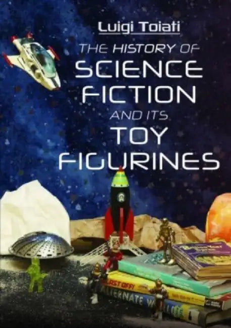 The History of Science Fiction and Its Toy Figurines by Luigi Toiati