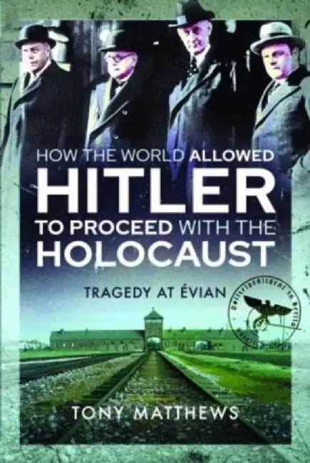 How the World Allowed Hitler to Proceed with the Holocaust: Tragedy at Evian by Tony Matthews