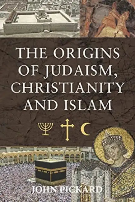 The Origins of Judaism, Christianity and Islam by John Pickard