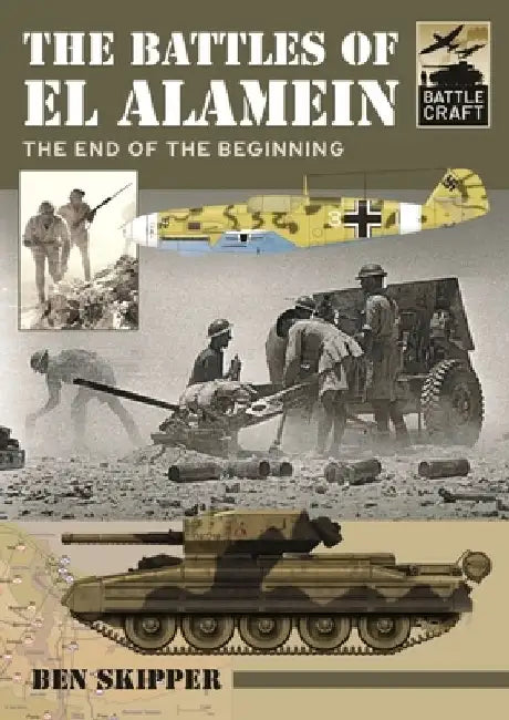 The Battles of El Alamein: The End of the Beginning by Ben Skipper