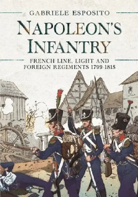 Napoleon's Infantry: French Line, Light and Foreign Regiments 1799-1815 by Gabriele Esposito