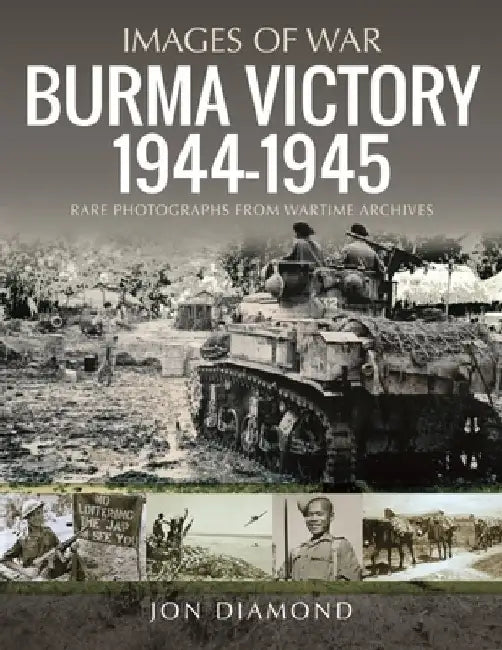 Burma Victory, 1944-1945: Photographs from Wartime Archives by Jon Diamond