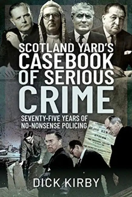 Scotland Yard's Casebook of Serious Crime: Seventy-Five Years of No-Nonsense Policing by Dick Kirby